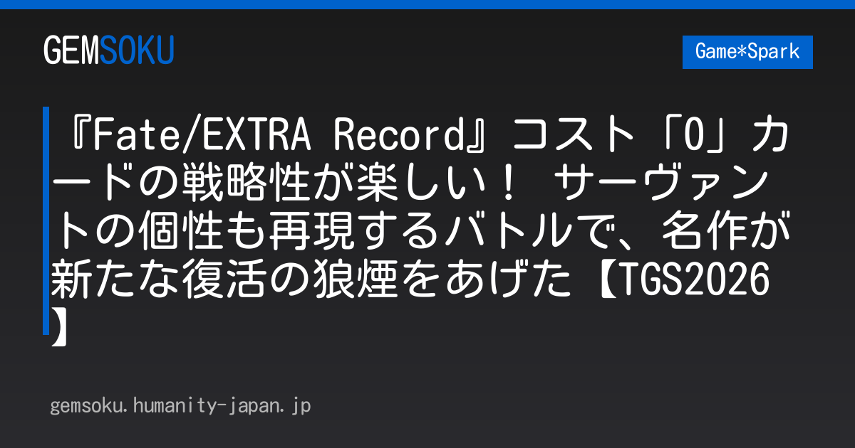 『Fate/EXTRA Record』コスト「0」カードの戦略性が楽しい！ サーヴァントの個性も再現するバトルで、名作が新たな復活の狼煙をあげた【TGS2026】