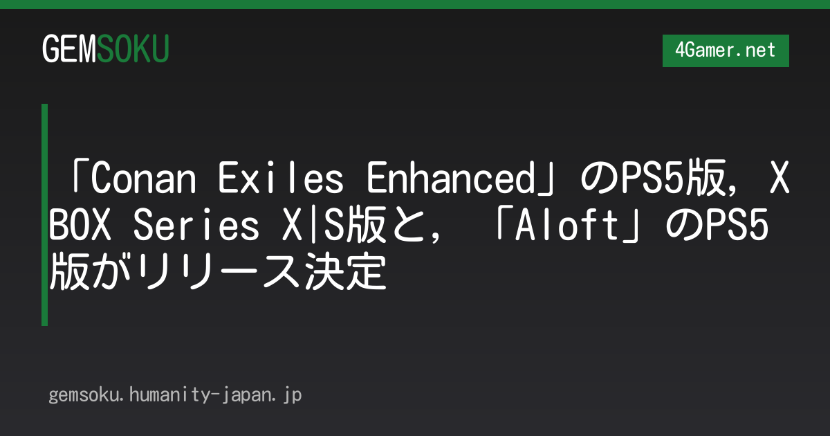 「Conan Exiles Enhanced」のPS5版，XBOX Series X|S版と，「Aloft」のPS5版がリリース決定