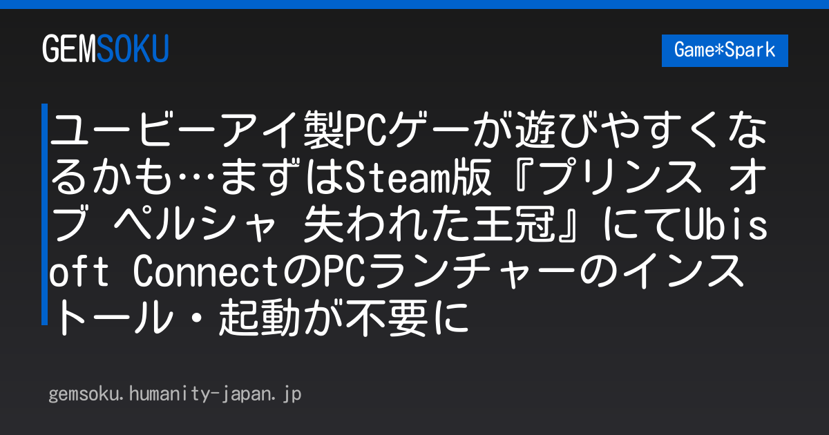 ユービーアイ製PCゲーが遊びやすくなるかも…まずはSteam版『プリンス オブ ペルシャ 失われた王冠』にてUbisoft ConnectのPCランチャーのインストール・起動が不要に