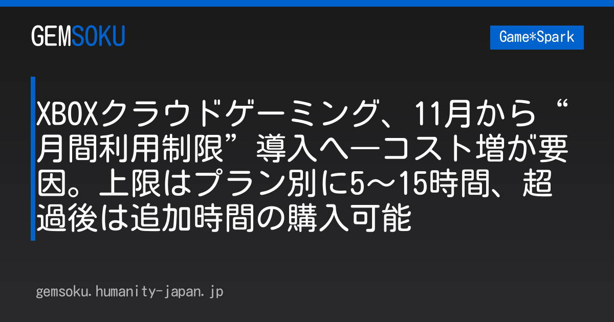 XBOXクラウドゲーミング、11月から“月間利用制限”導入へ―コスト増が要因。上限はプラン別に5～15時間、超過後は追加時間の購入可能