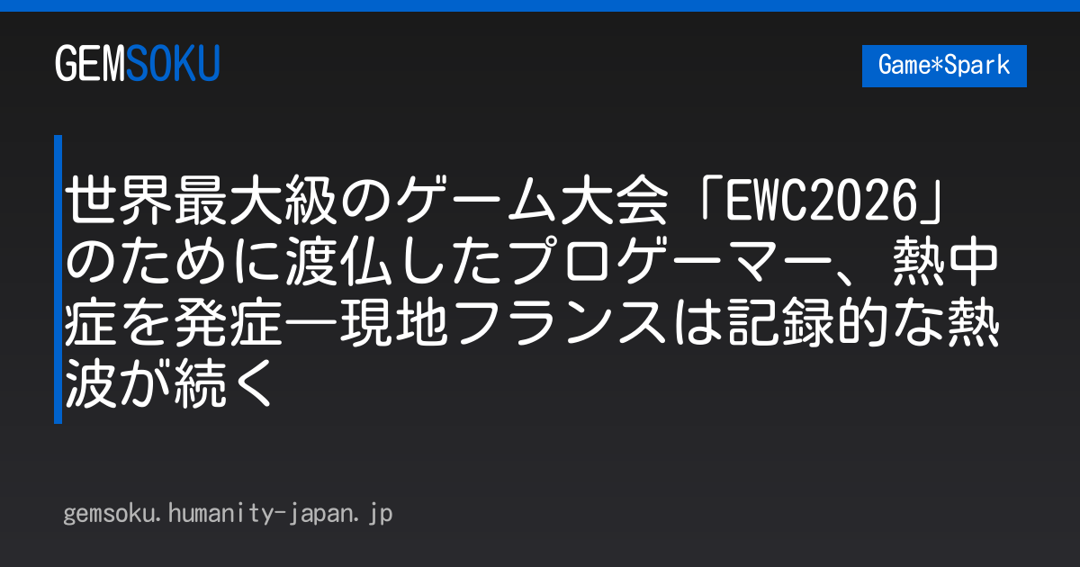 世界最大級のゲーム大会「EWC2026」のために渡仏したプロゲーマー、熱中症を発症―現地フランスは記録的な熱波が続く