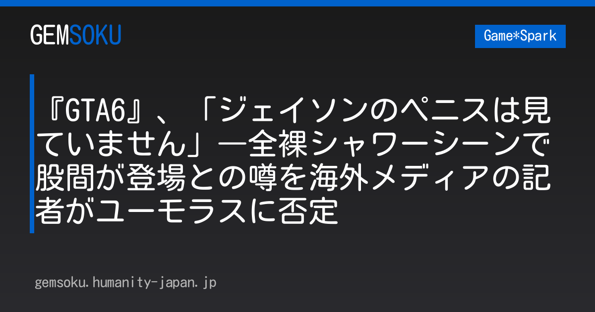 『GTA6』、「ジェイソンのペニスは見ていません」―全裸シャワーシーンで股間が登場との噂を海外メディアの記者がユーモラスに否定