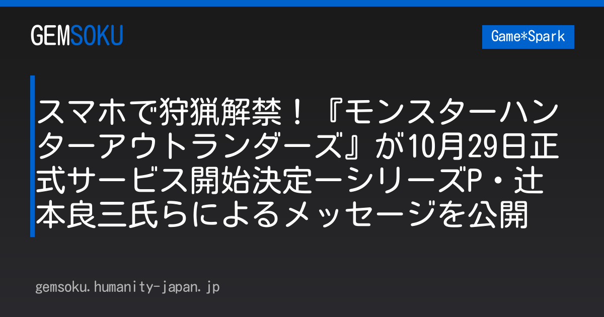スマホで狩猟解禁！『モンスターハンターアウトランダーズ』が10月29日正式サービス開始決定ーシリーズP・辻本良三氏らによるメッセージを公開