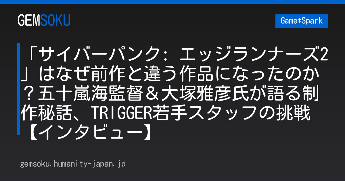 「サイバーパンク: エッジランナーズ2」はなぜ前作と違う作品になったのか？五十嵐海監督＆大塚雅彦氏が語る制作秘話、TRIGGER若手スタッフの挑戦【インタビュー】
