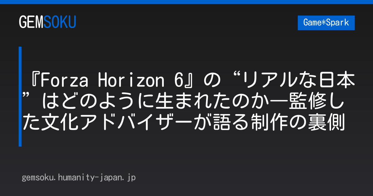 『Forza Horizon 6』の“リアルな日本”はどのように生まれたのか―監修した文化アドバイザーが語る制作の裏側