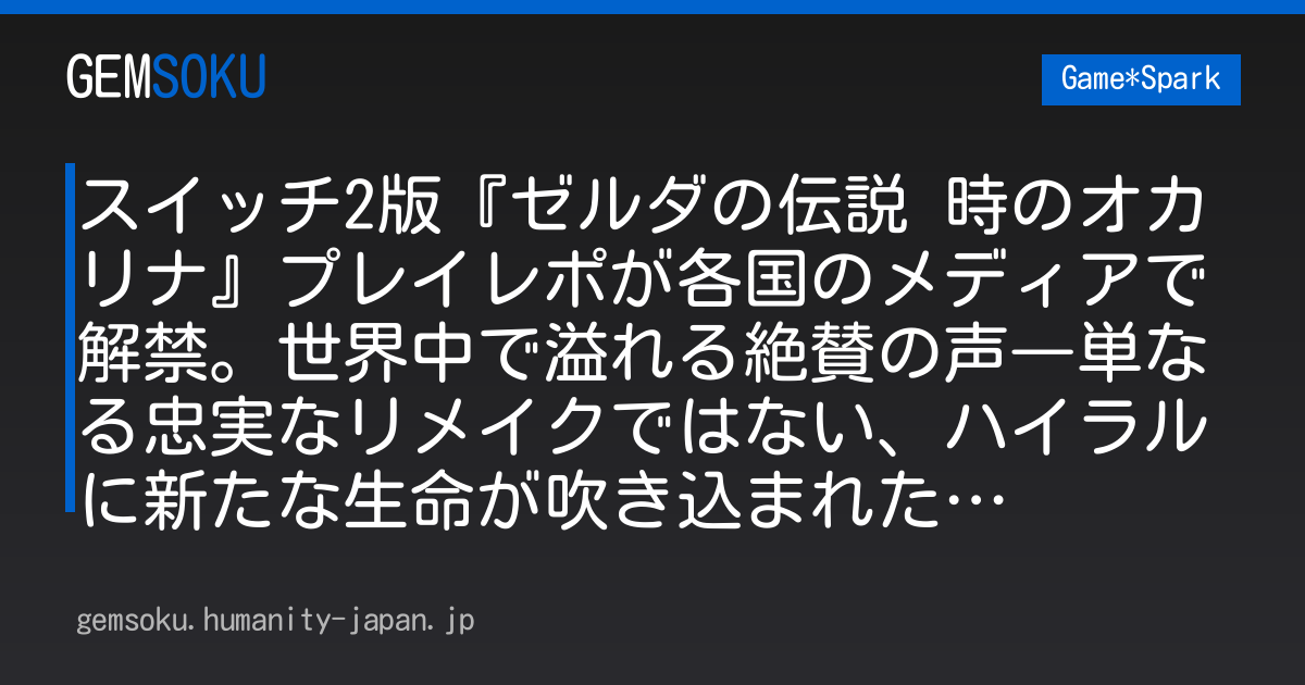 スイッチ2版『ゼルダの伝説 時のオカリナ』プレイレポが各国のメディアで解禁。世界中で溢れる絶賛の声―単なる忠実なリメイクではない、ハイラルに新たな生命が吹き込まれた…