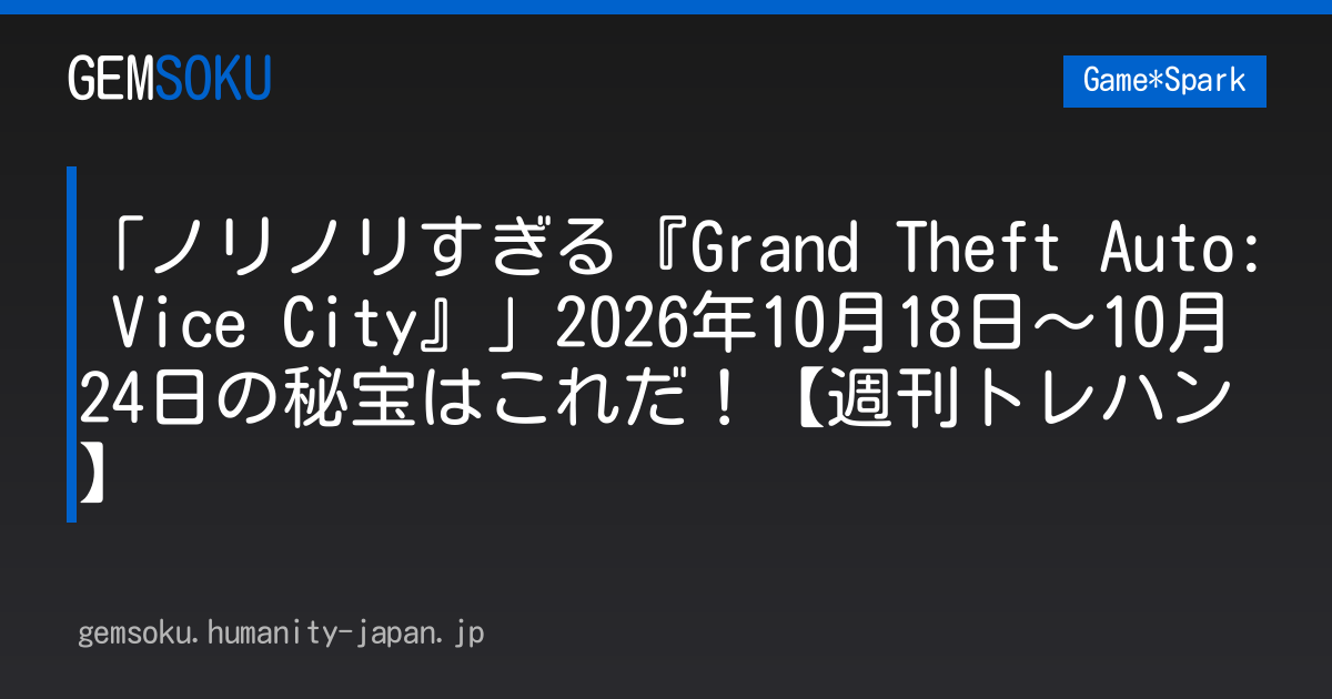「ノリノリすぎる『Grand Theft Auto: Vice City』」2026年10月18日～10月24日の秘宝はこれだ！【週刊トレハン】