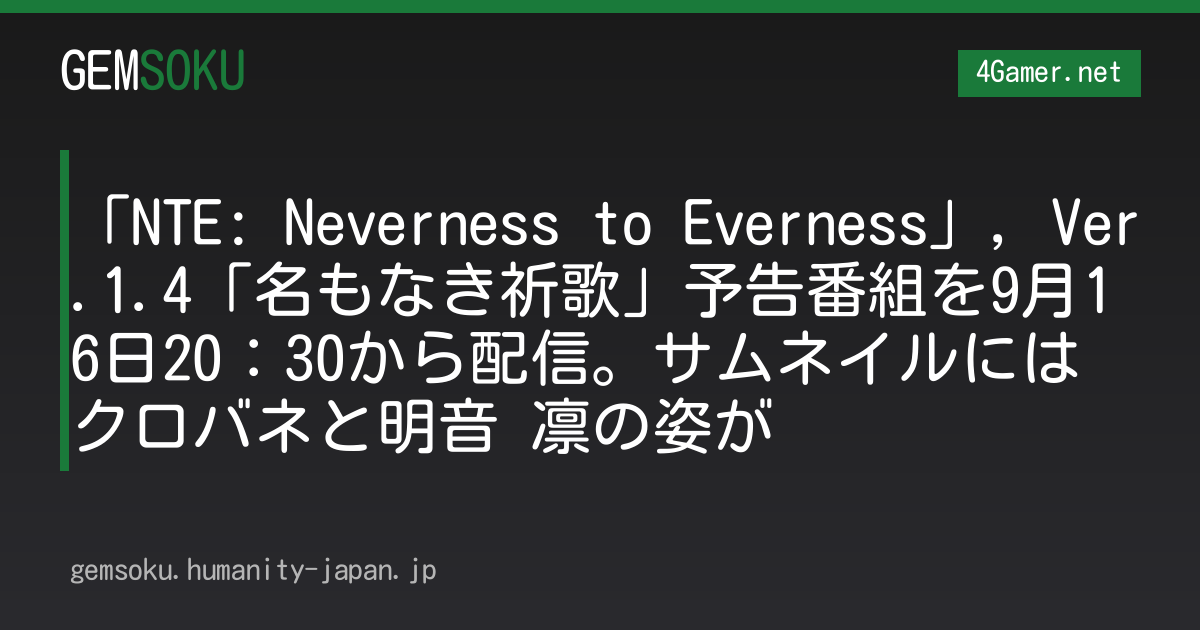 「NTE: Neverness to Everness」，Ver.1.4「名もなき祈歌」予告番組を9月16日20：30から配信。サムネイルにはクロバネと明音 凛の姿が