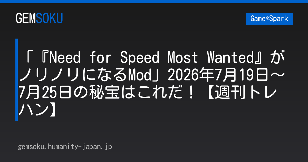 「『Need for Speed Most Wanted』がノリノリになるMod」2026年7月19日～7月25日の秘宝はこれだ！【週刊トレハン】