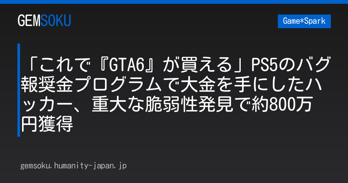 「これで『GTA6』が買える」PS5のバグ報奨金プログラムで大金を手にしたハッカー、重大な脆弱性発見で約800万円獲得
