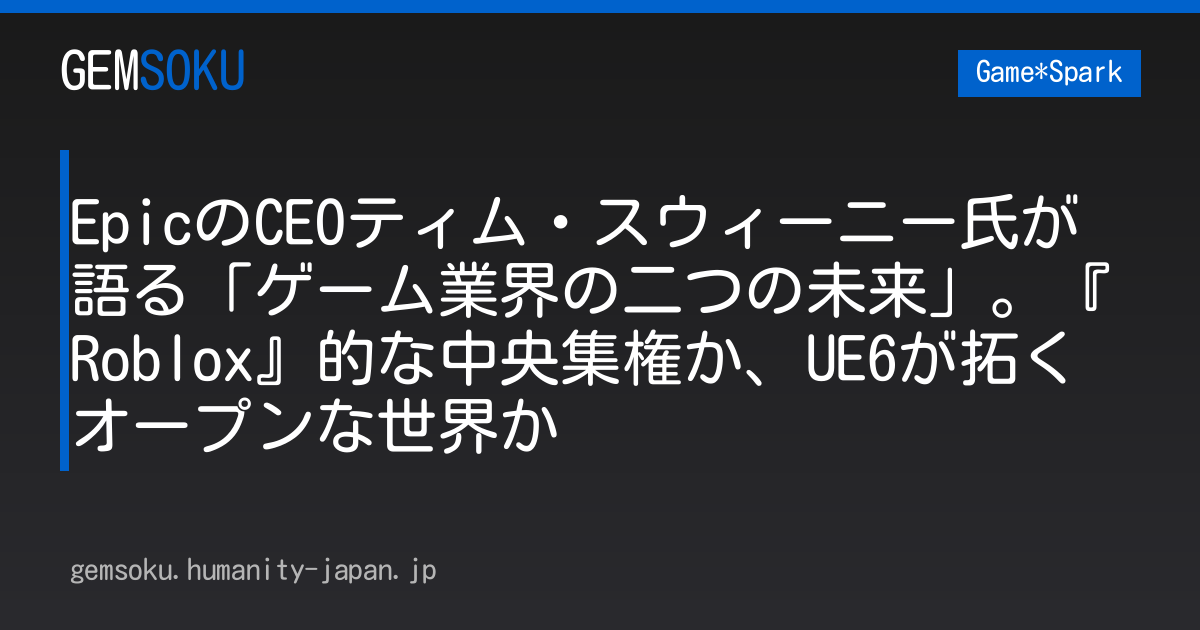 EpicのCEOティム・スウィーニー氏が語る「ゲーム業界の二つの未来」。『Roblox』的な中央集権か、UE6が拓くオープンな世界か