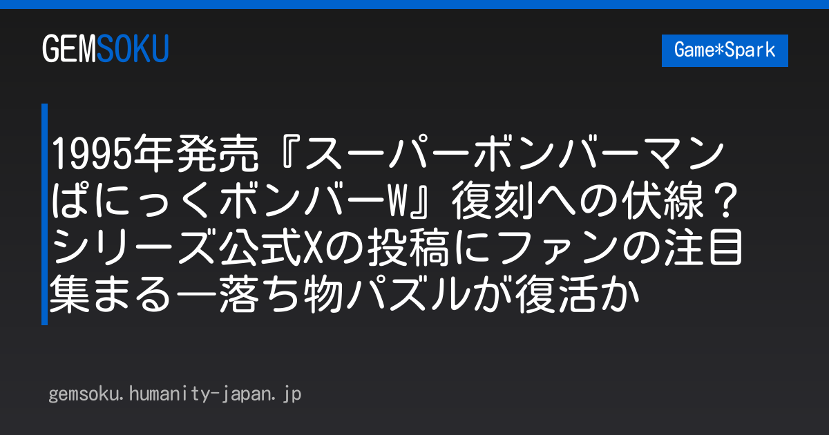 1995年発売『スーパーボンバーマン ぱにっくボンバーW』復刻への伏線？シリーズ公式Xの投稿にファンの注目集まる―落ち物パズルが復活か