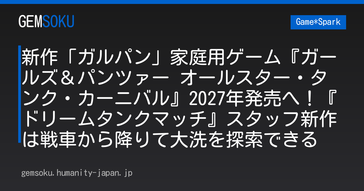 新作「ガルパン」家庭用ゲーム『ガールズ＆パンツァー オールスター・タンク・カーニバル』2027年発売へ！『ドリームタンクマッチ』スタッフ新作は戦車から降りて大洗を探索できる