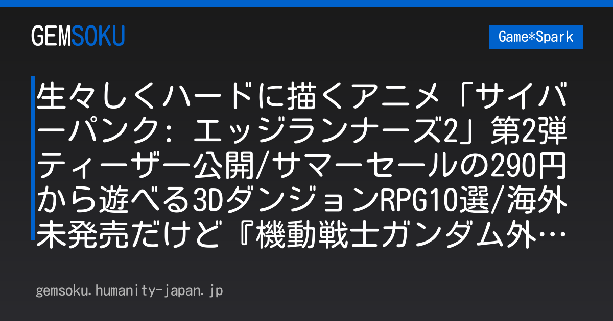 生々しくハードに描くアニメ「サイバーパンク: エッジランナーズ2」第2弾ティーザー公開/サマーセールの290円から遊べる3DダンジョンRPG10選/海外未発売だけど『機動戦士ガンダム外伝 THE BLUE DESTINY』が海外で人気集めた理由【週刊スパラン6/26～】