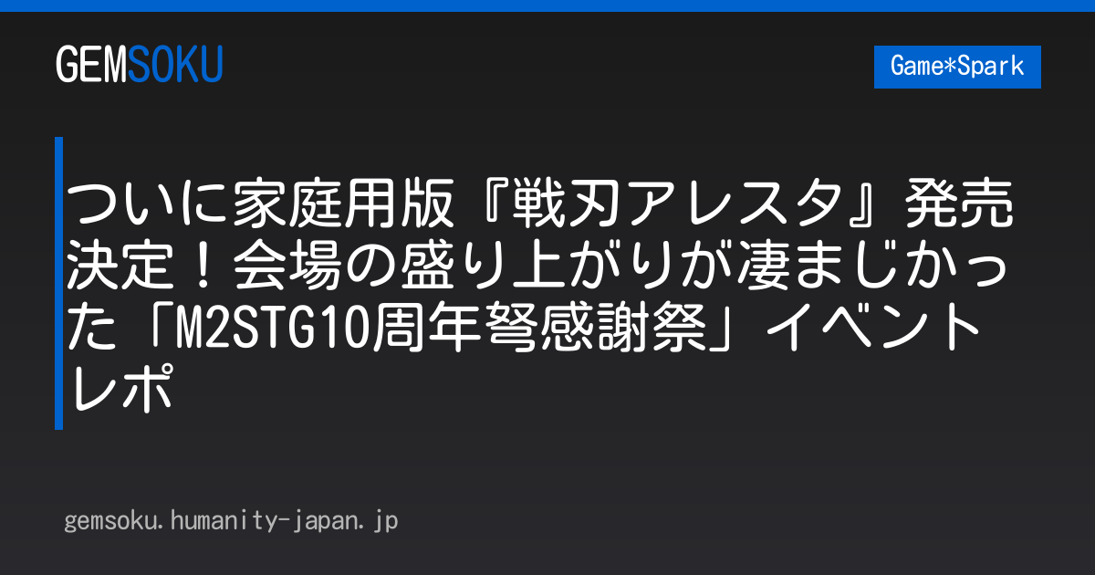 ついに家庭用版『戦刃アレスタ』発売決定！会場の盛り上がりが凄まじかった「M2STG10周年弩感謝祭」イベントレポ