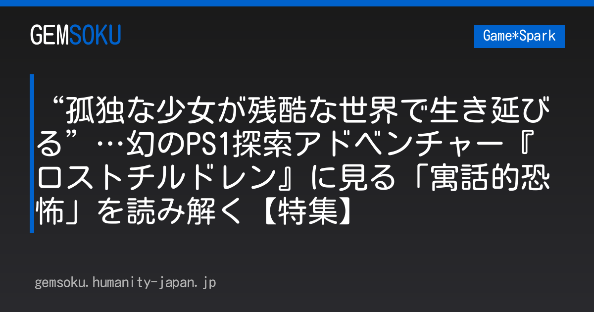 “孤独な少女が残酷な世界で生き延びる”…幻のPS1探索アドベンチャー『ロストチルドレン』に見る「寓話的恐怖」を読み解く【特集】