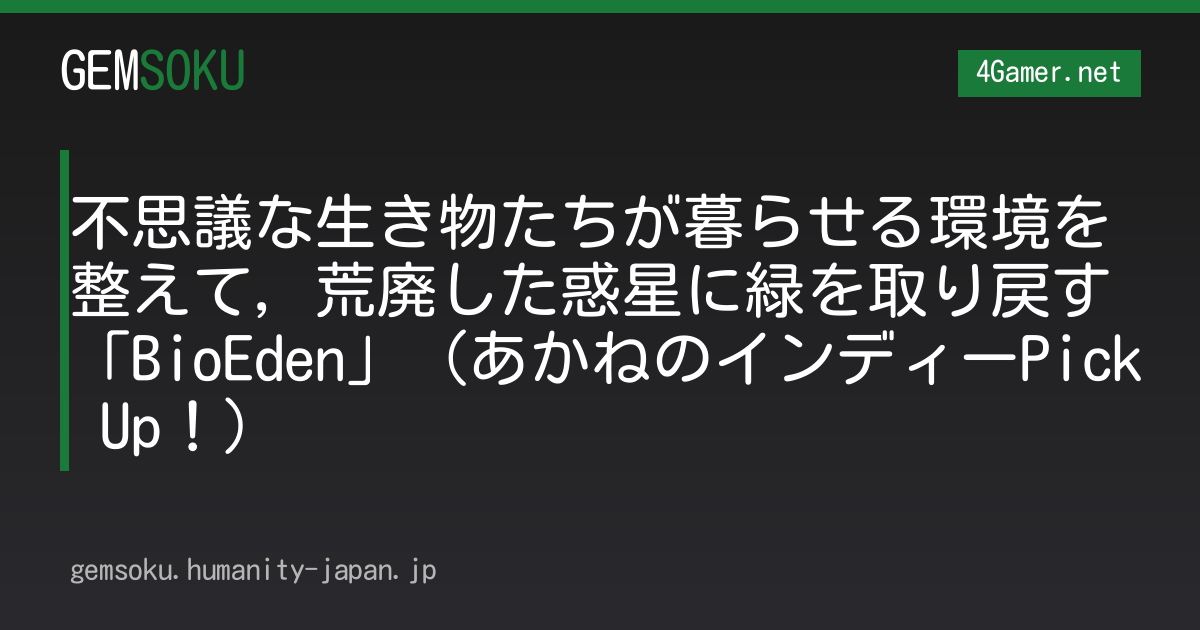 不思議な生き物たちが暮らせる環境を整えて，荒廃した惑星に緑を取り戻す「BioEden」（あかねのインディーPick Up！）