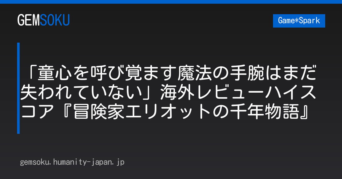 「童心を呼び覚ます魔法の手腕はまだ失われていない」海外レビューハイスコア『冒険家エリオットの千年物語』