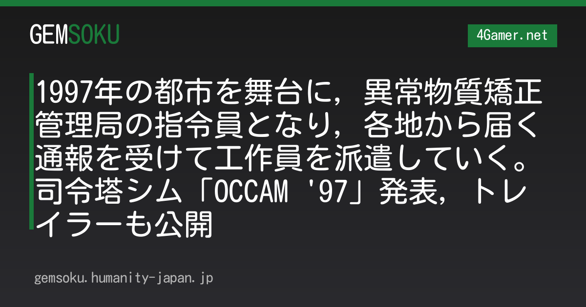 1997年の都市を舞台に，異常物質矯正管理局の指令員となり，各地から届く通報を受けて工作員を派遣していく。司令塔シム「OCCAM '97」発表，トレイラーも公開