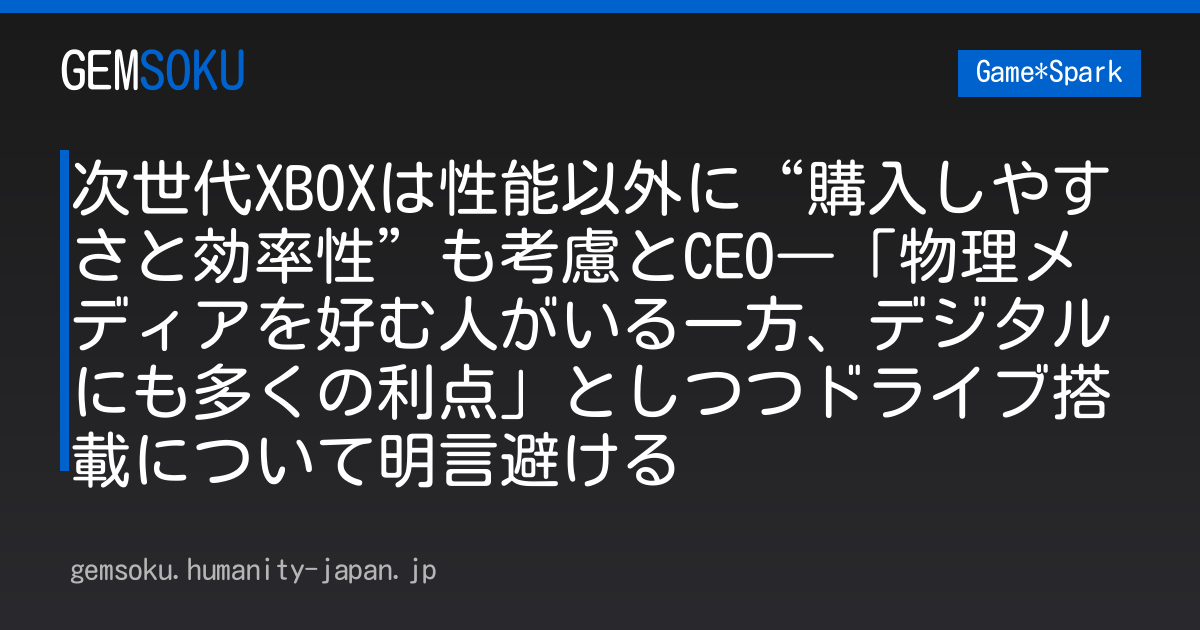 次世代XBOXは性能以外に“購入しやすさと効率性”も考慮とCEO―「物理メディアを好む人がいる一方、デジタルにも多くの利点」としつつドライブ搭載について明言避ける