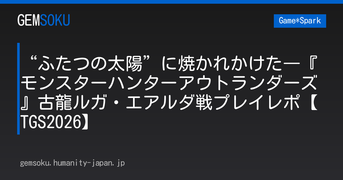 “ふたつの太陽”に焼かれかけた―『モンスターハンターアウトランダーズ』古龍ルガ・エアルダ戦プレイレポ【TGS2026】
