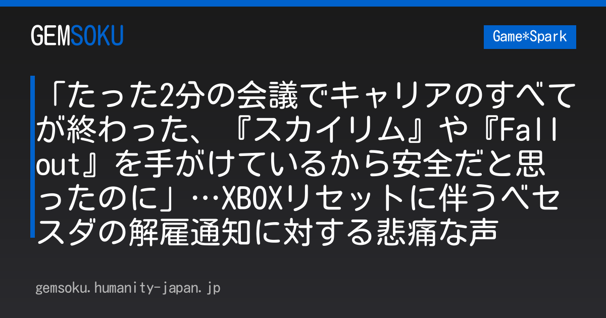 「たった2分の会議でキャリアのすべてが終わった、『スカイリム』や『Fallout』を手がけているから安全だと思ったのに」…XBOXリセットに伴うベセスダの解雇通知に対する悲痛な声