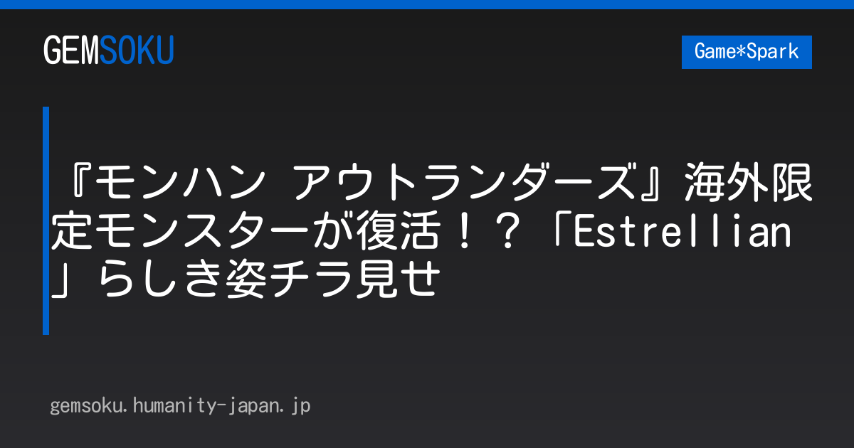 『モンハン アウトランダーズ』海外限定モンスターが復活！？「Estrellian」らしき姿チラ見せ