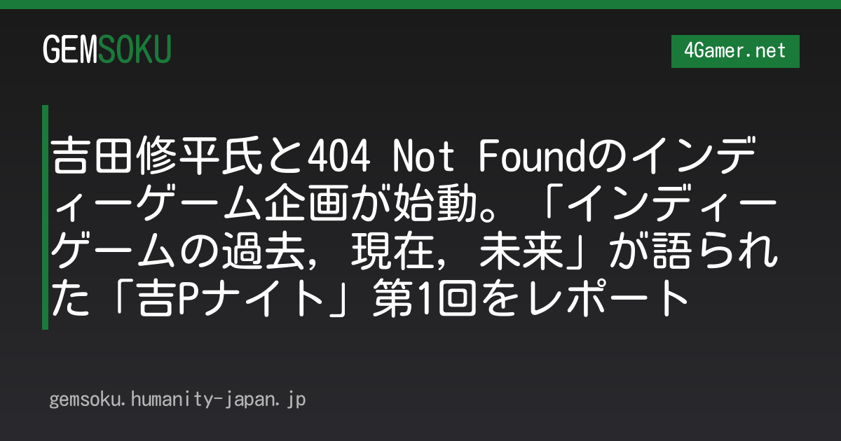 吉田修平氏と404 Not Foundのインディーゲーム企画が始動。「インディーゲームの過去，現在，未来」が語られた「吉Pナイト」第1回をレポート