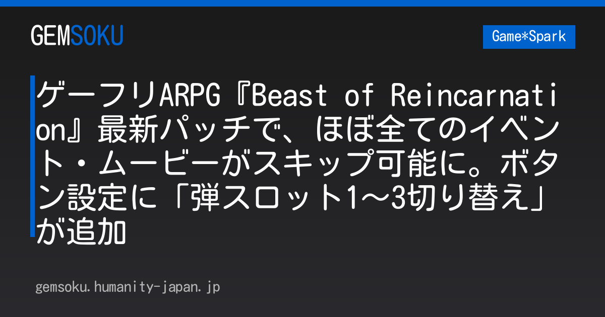 ゲーフリARPG『Beast of Reincarnation』最新パッチで、ほぼ全てのイベント・ムービーがスキップ可能に。ボタン設定に「弾スロット1～3切り替え」が追加