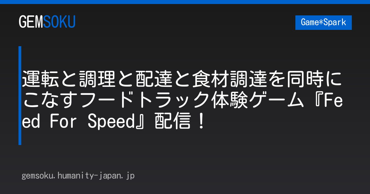 運転と調理と配達と食材調達を同時にこなすフードトラック体験ゲーム『Feed For Speed』配信！