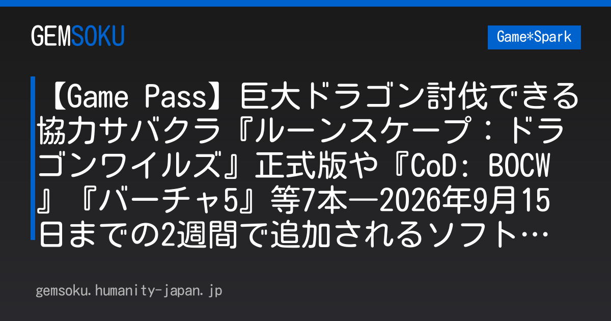 【Game Pass】巨大ドラゴン討伐できる協力サバクラ『ルーンスケープ：ドラゴンワイルズ』正式版や『CoD: BOCW』『バーチャ5』等7本―2026年9月15日までの2週間で追加されるソフト公開