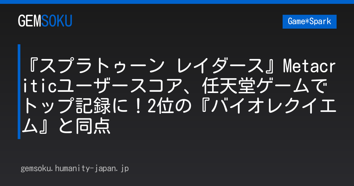 『スプラトゥーン レイダース』Metacriticユーザースコア、任天堂ゲームでトップ記録に！2位の『バイオレクイエム』と同点