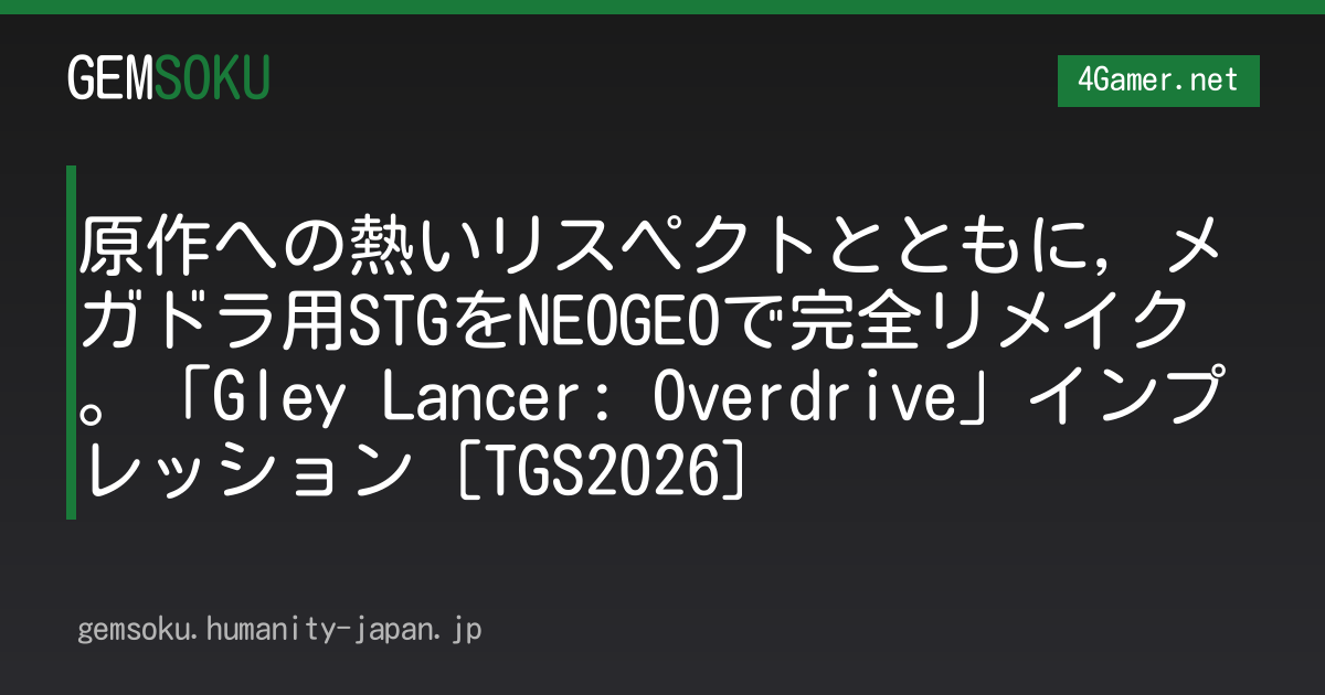 原作への熱いリスペクトとともに，メガドラ用STGをNEOGEOで完全リメイク。「Gley Lancer: Overdrive」インプレッション［TGS2026］