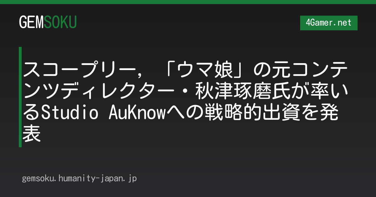 スコープリー，「ウマ娘」の元コンテンツディレクター・秋津琢磨氏が率いるStudio AuKnowへの戦略的出資を発表