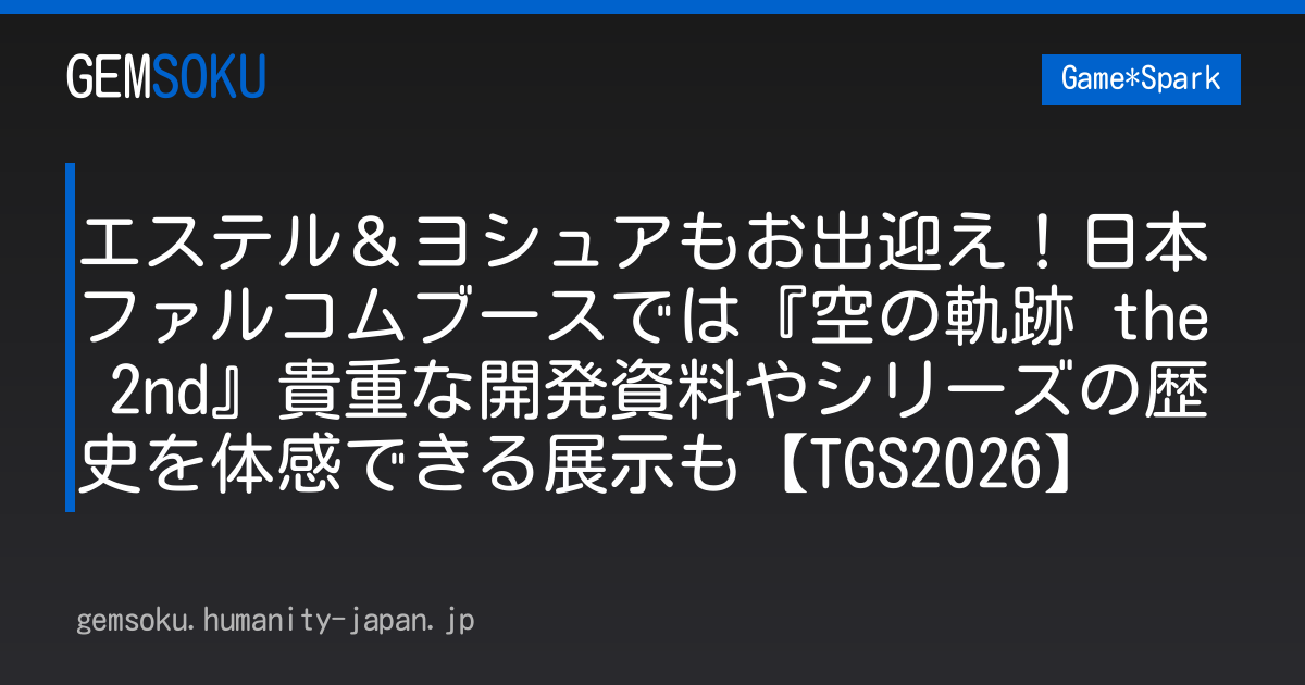 エステル＆ヨシュアもお出迎え！日本ファルコムブースでは『空の軌跡 the 2nd』貴重な開発資料やシリーズの歴史を体感できる展示も【TGS2026】