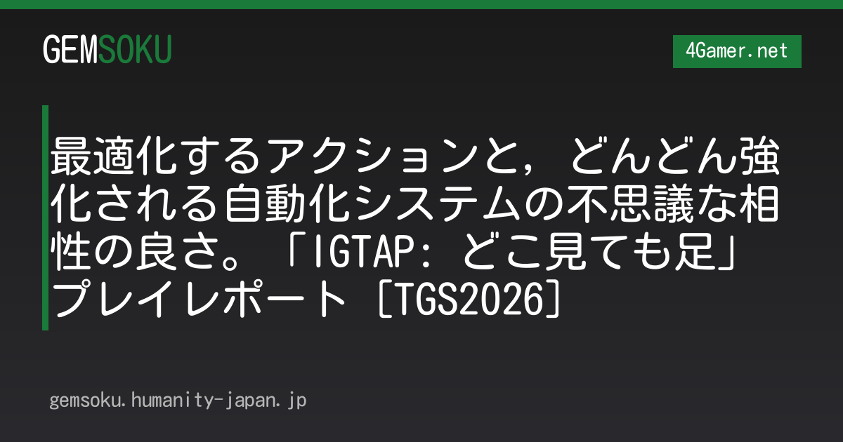 最適化するアクションと，どんどん強化される自動化システムの不思議な相性の良さ。「IGTAP: どこ見ても足」プレイレポート［TGS2026］