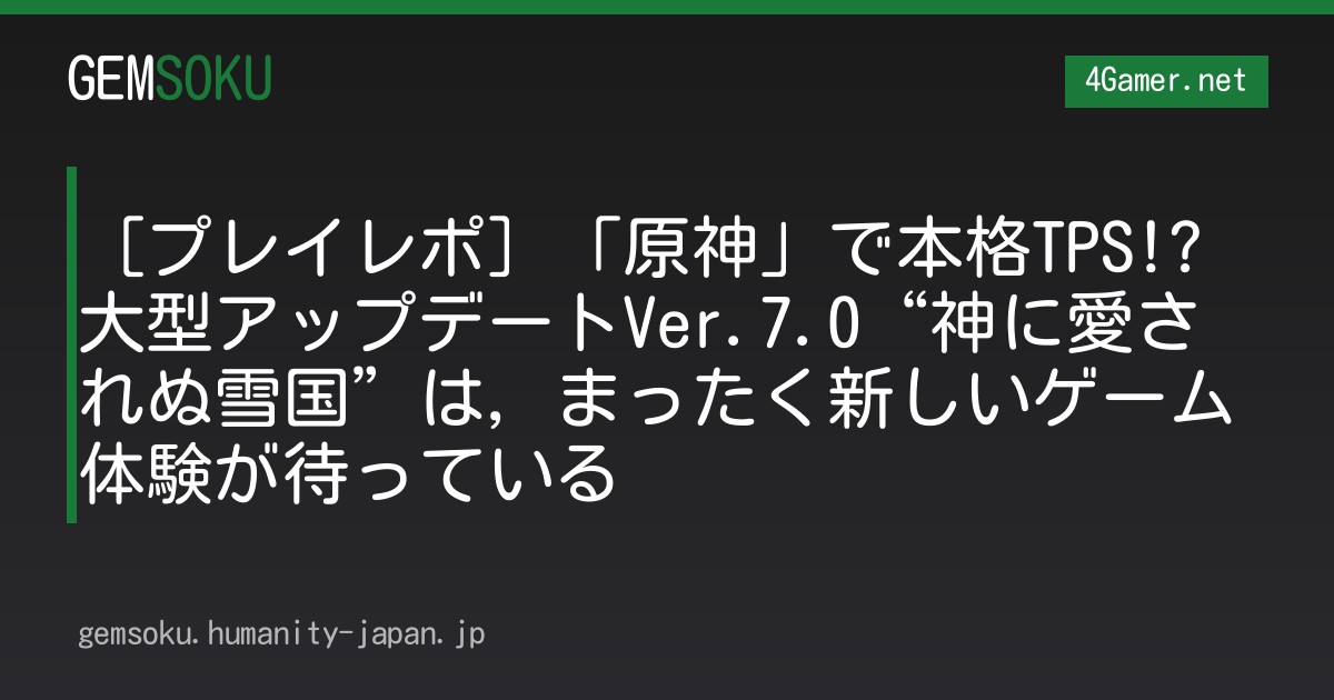 ［プレイレポ］「原神」で本格TPS!? 大型アップデートVer.7.0“神に愛されぬ雪国”は，まったく新しいゲーム体験が待っている