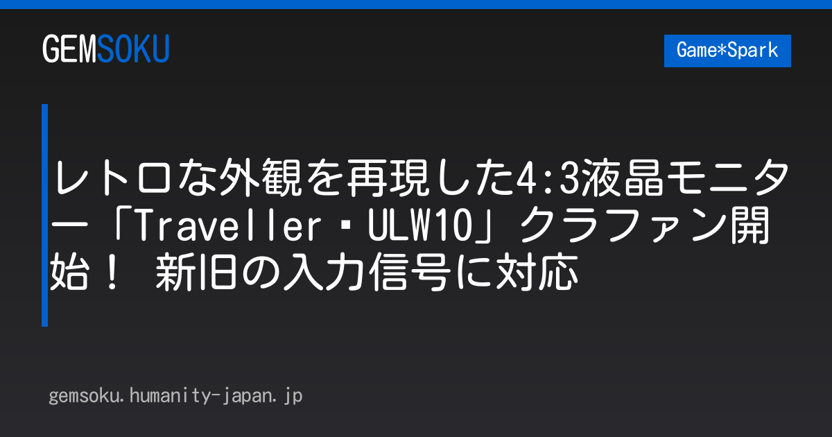 レトロな外観を再現した4:3液晶モニター「Traveller•ULW10」クラファン開始！ 新旧の入力信号に対応