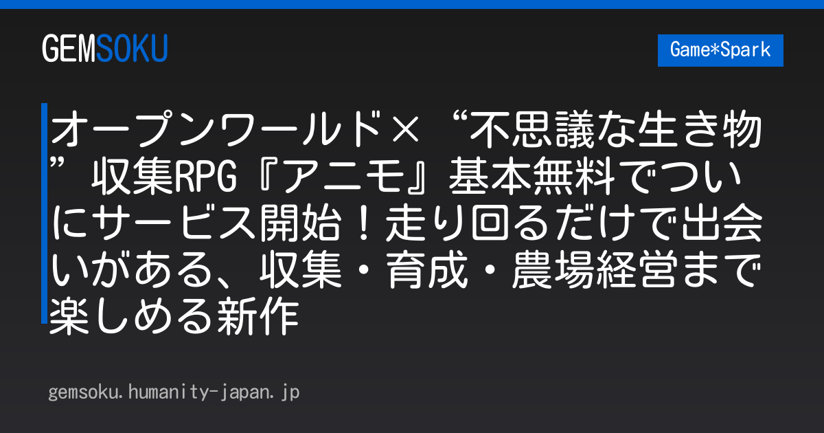 オープンワールド×“不思議な生き物”収集RPG『アニモ』基本無料でついにサービス開始！走り回るだけで出会いがある、収集・育成・農場経営まで楽しめる新作