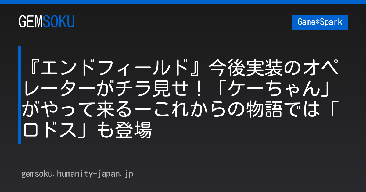 『エンドフィールド』今後実装のオペレーターがチラ見せ！「ケーちゃん」がやって来るーこれからの物語では「ロドス」も登場