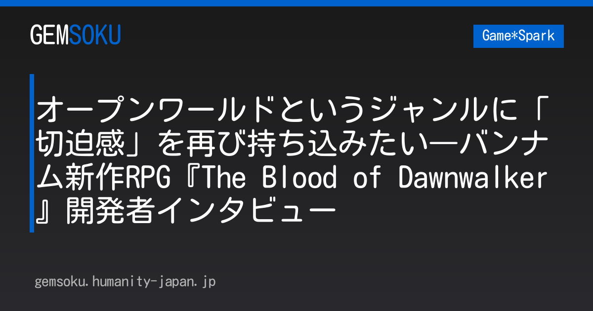 オープンワールドというジャンルに「切迫感」を再び持ち込みたい―バンナム新作RPG『The Blood of Dawnwalker』開発者インタビュー