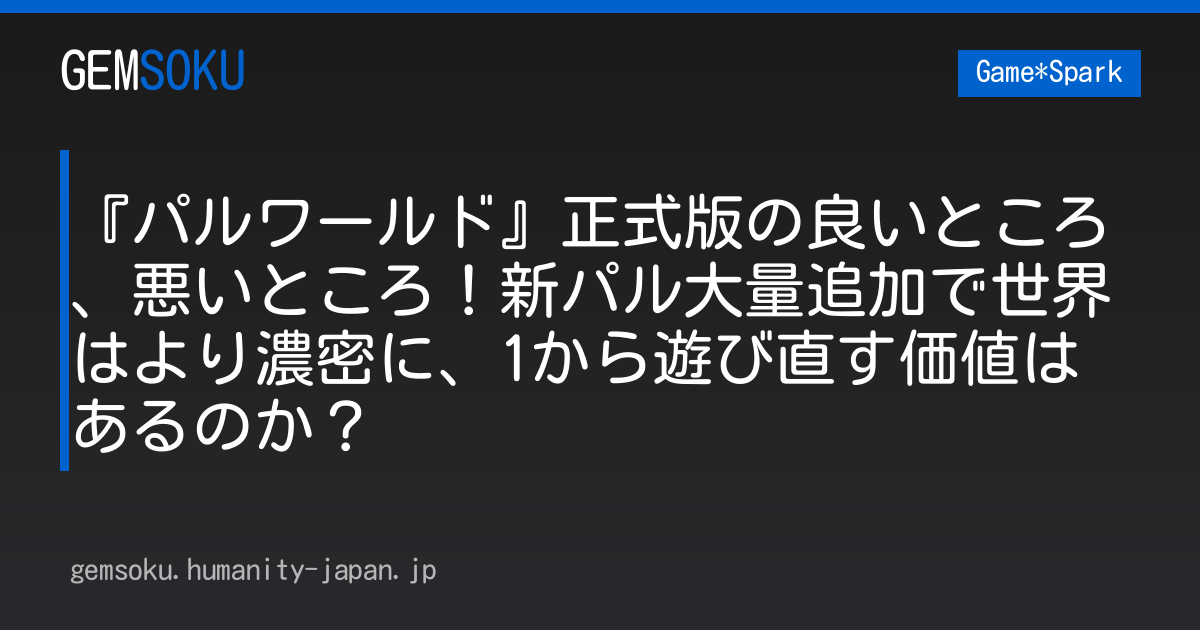 『パルワールド』正式版の良いところ、悪いところ！新パル大量追加で世界はより濃密に、1から遊び直す価値はあるのか？