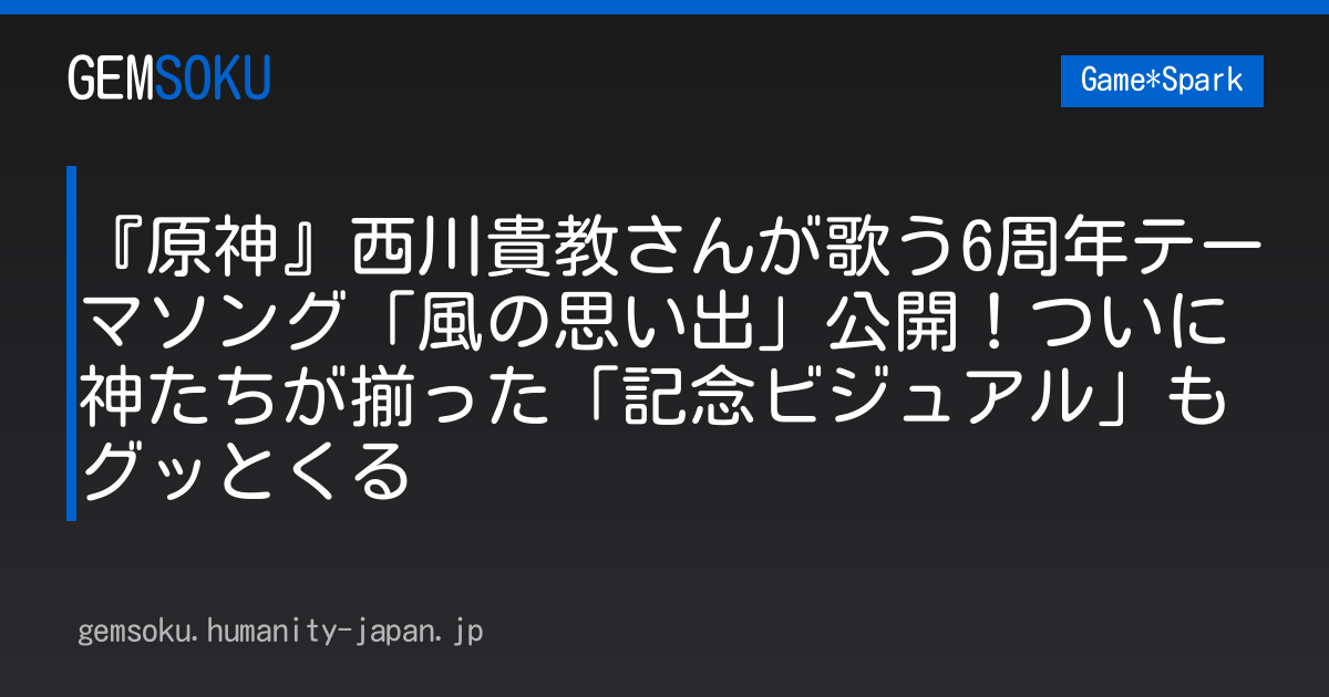 『原神』西川貴教さんが歌う6周年テーマソング「風の思い出」公開！ついに神たちが揃った「記念ビジュアル」もグッとくる