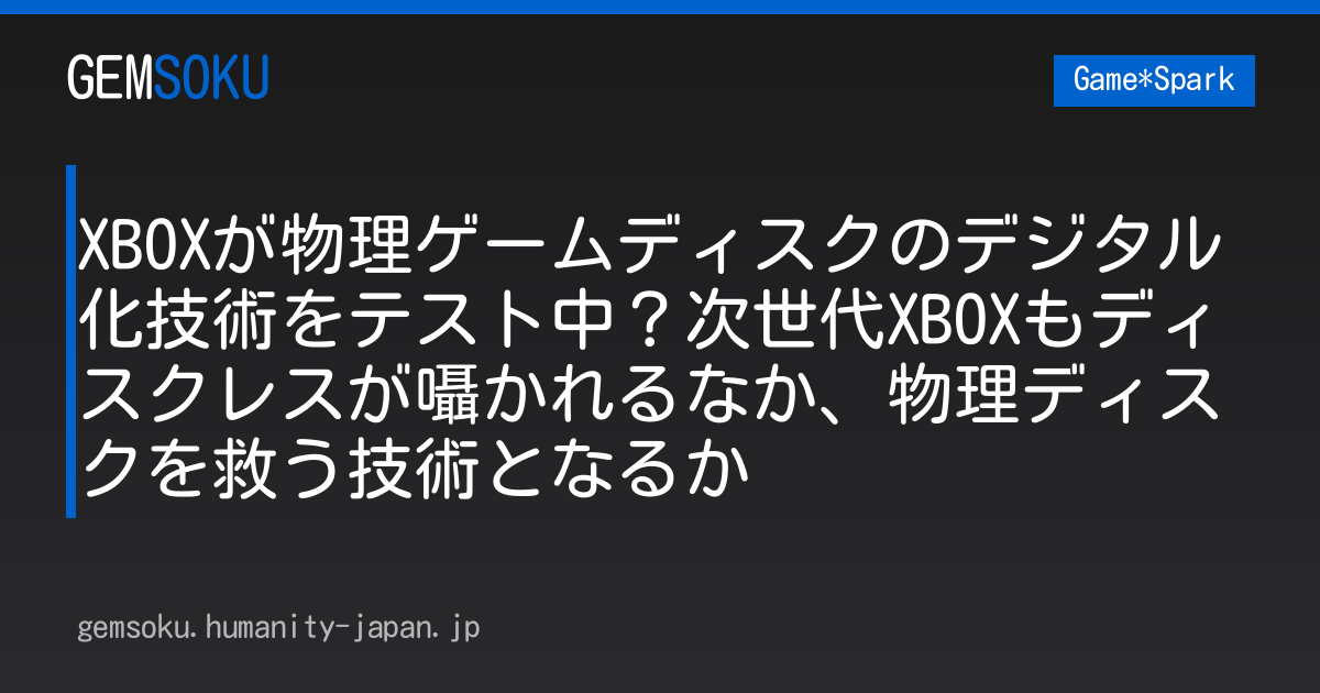 XBOXが物理ゲームディスクのデジタル化技術をテスト中？次世代XBOXもディスクレスが囁かれるなか、物理ディスクを救う技術となるか