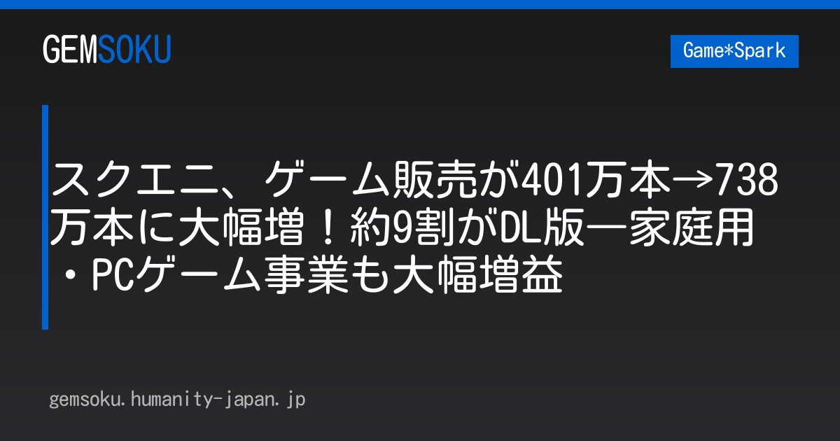 スクエニ、ゲーム販売が401万本→738万本に大幅増！約9割がDL版―家庭用・PCゲーム事業も大幅増益