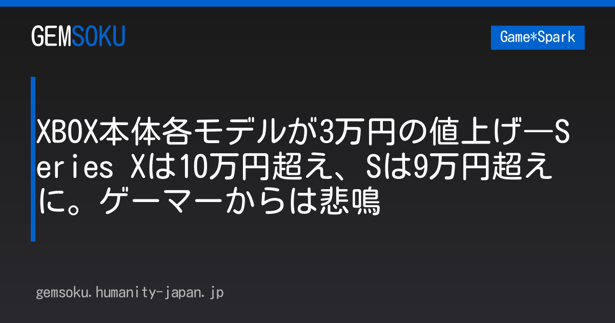 XBOX本体各モデルが3万円の値上げ―Series Xは10万円超え、Sは9万円超えに。ゲーマーからは悲鳴