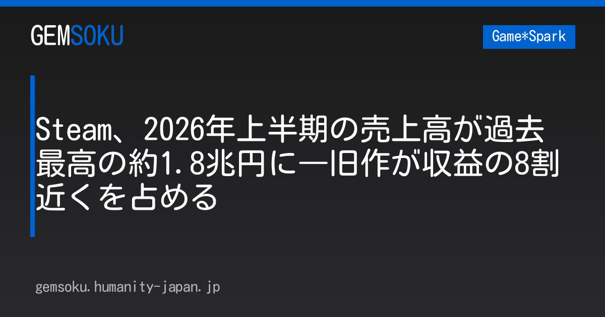 Steam、2026年上半期の売上高が過去最高の約1.8兆円に―旧作が収益の8割近くを占める