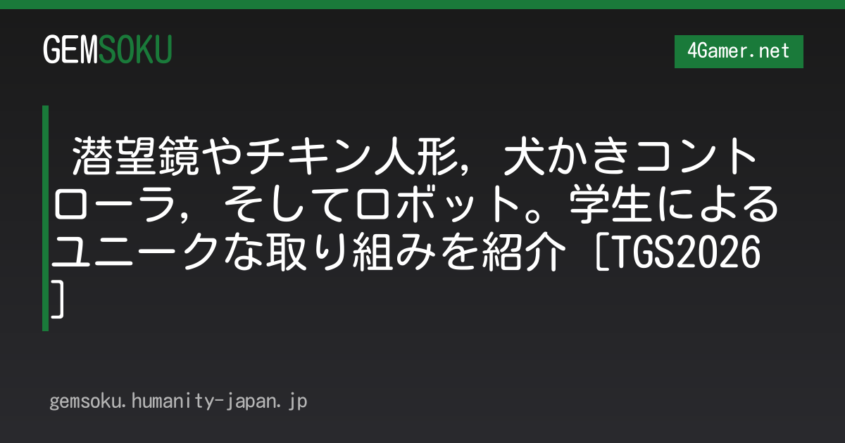  潜望鏡やチキン人形，犬かきコントローラ，そしてロボット。学生によるユニークな取り組みを紹介［TGS2026］