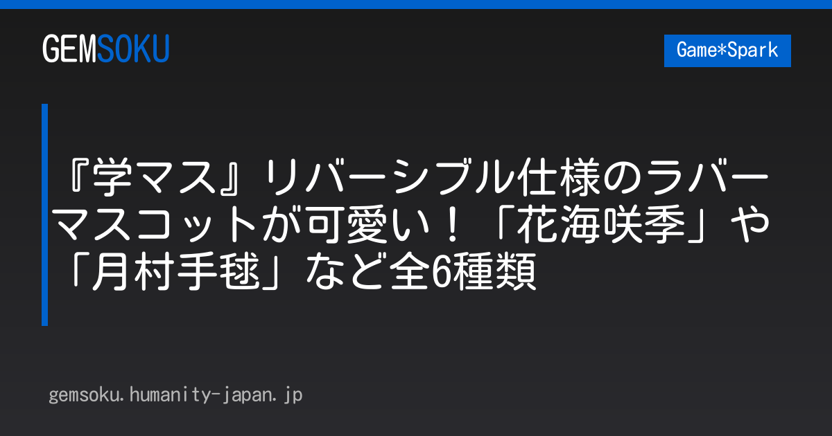 『学マス』リバーシブル仕様のラバーマスコットが可愛い！「花海咲季」や「月村手毬」など全6種類