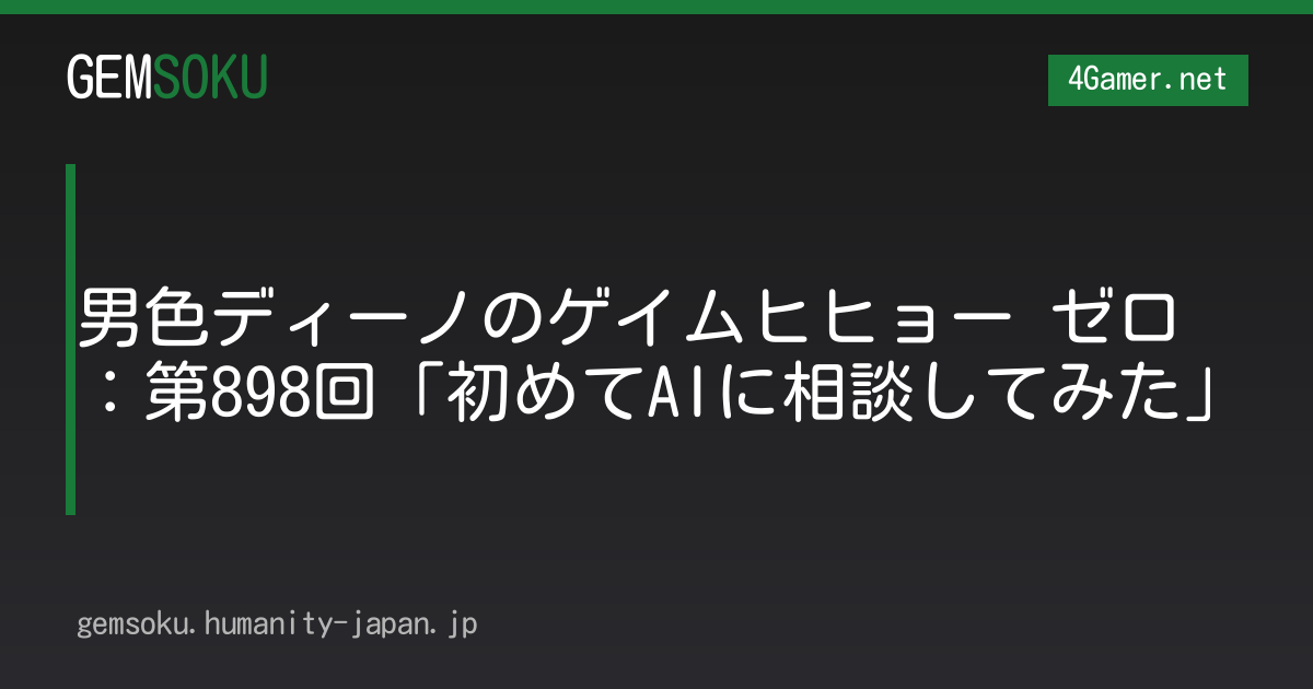 男色ディーノのゲイムヒヒョー ゼロ：第898回「初めてAIに相談してみた」